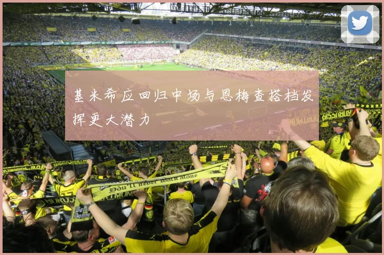基米希应回归中场与恩梅查搭档发挥更大潜力