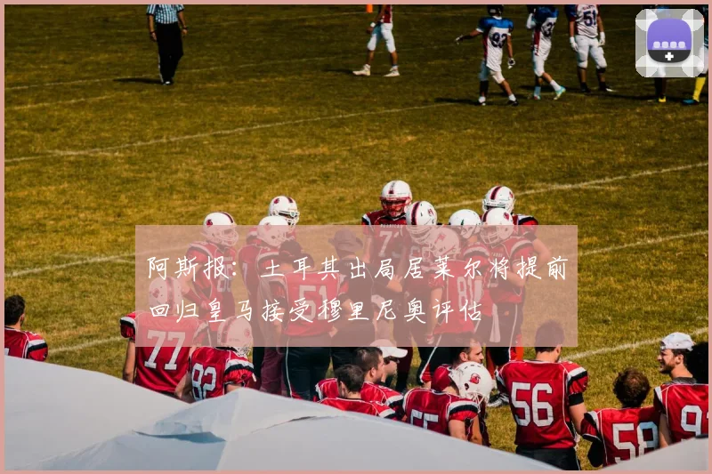 阿斯报：土耳其出局居莱尔将提前回归皇马接受穆里尼奥评估