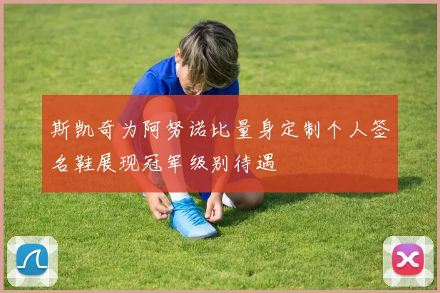 斯凯奇为阿努诺比量身定制个人签名鞋展现冠军级别待遇