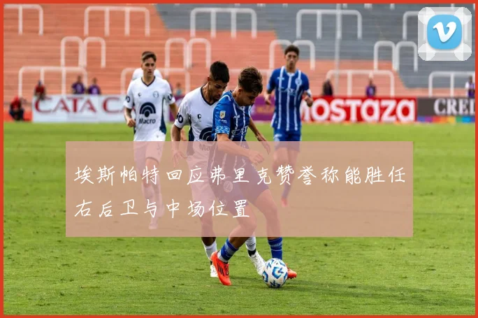 埃斯帕特回应弗里克赞誉称能胜任右后卫与中场位置