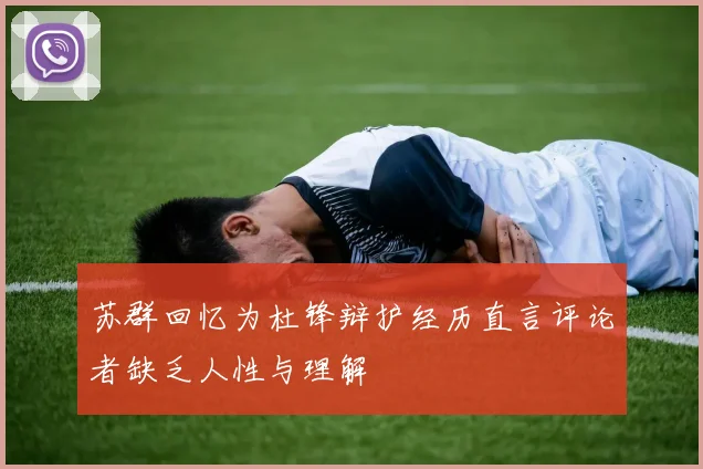 苏群回忆为杜锋辩护经历直言评论者缺乏人性与理解