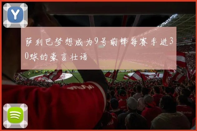 萨利巴梦想成为9号前锋每赛季进30球的豪言壮语